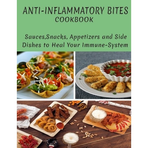 Anti-Inflammatory Bites Cookbook: Sauce Snacks Appetizers AndSide Dishes To Heal Your Immuse-System Paperback, Independently Published, English, 9798745125539