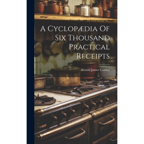 (영문도서) A Cyclopædia Of Six Thousand Practical Receipts Hardcover, Legare Street Press, English, 9781021025647