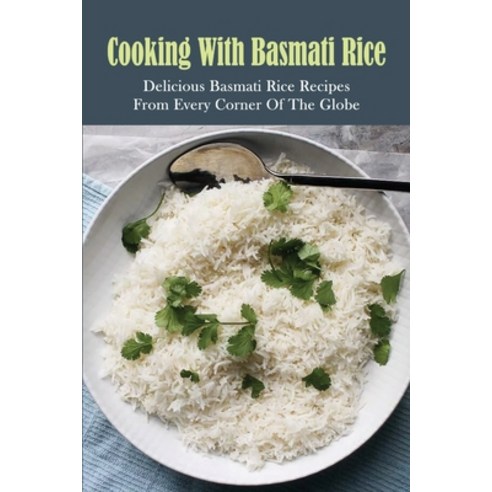(영문도서) Cooking With Basmati Rice: Delicious Basmati Rice Recipes From Every Corner Of The Globe: Bas... Paperback, Independently Published, English, 9798532427952