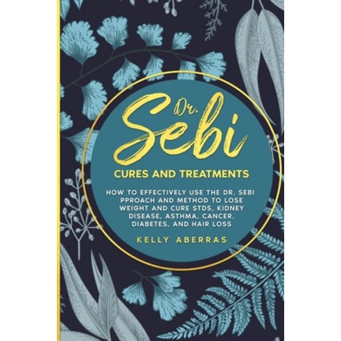(영문도서) Dr. Sebi Cures and Treatments: How to Effectively Use the Dr. Sebi Approach and Method to Los... Paperback, Kelly Aberras, English, 9781801742818