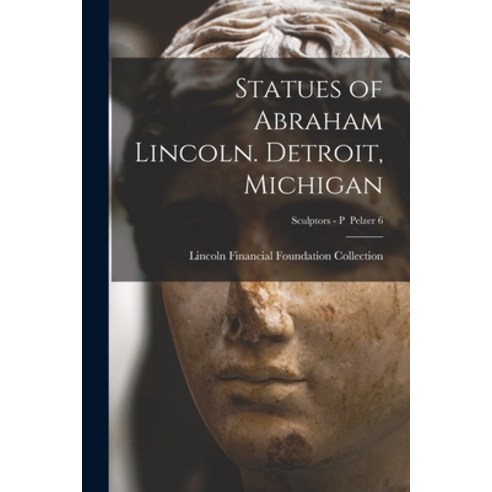 (영문도서) Statues of Abraham Lincoln. Detroit Michigan; Sculptors - P Pelzer 6 Paperback, Legare Street Press, English, 9781014468949