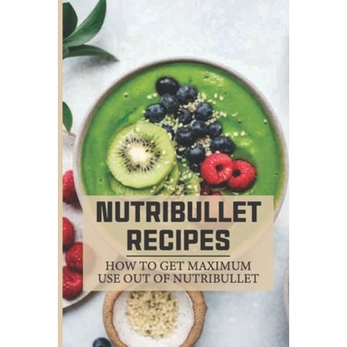 (영문도서) Nutribullet Recipes: How To Get Maximum Use Out Of Nutribullet: Nutribullet Can Provide You W... Paperback, Independently Published, English, 9798537868439