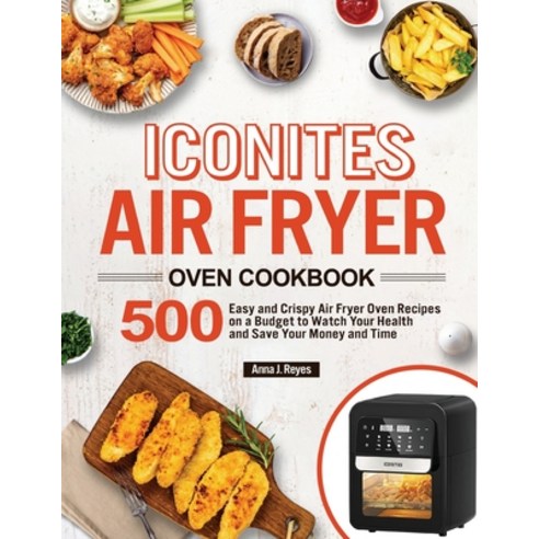 Iconites Air Fryer Oven Cookbook: 500 Easy and Crispy Air Fryer Oven Recipes on a Budget to Watch Yo... Paperback, Reincus Publishing, English, 9781953634023