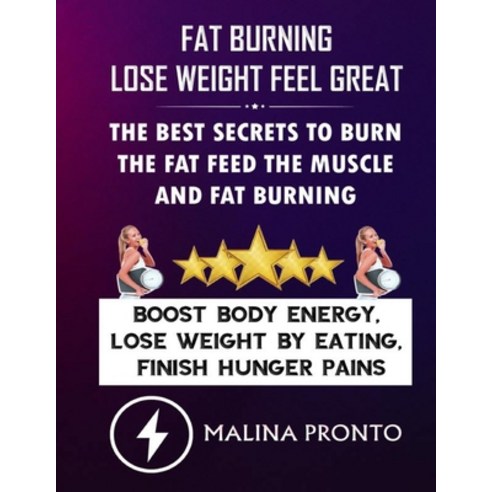 Fat Burning & Lose Weight Feel Great: The Best Secrets To Burn The Fat Feed The Muscle And Fat Burni... Paperback, Independently Published