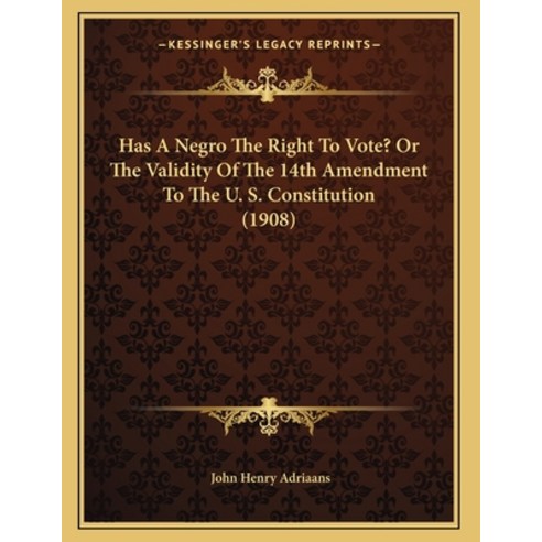 Has A Negro The Right To Vote? Or The Validity Of The 14th Amendment To The U. S. Constitution (1908) Paperback, Kessinger Publishing, English, 9781166143008