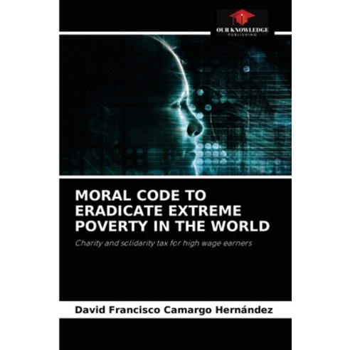 (영문도서) Moral Code to Eradicate Extreme Poverty in the World Paperback, Our Knowledge Publishing, English, 9786204039343