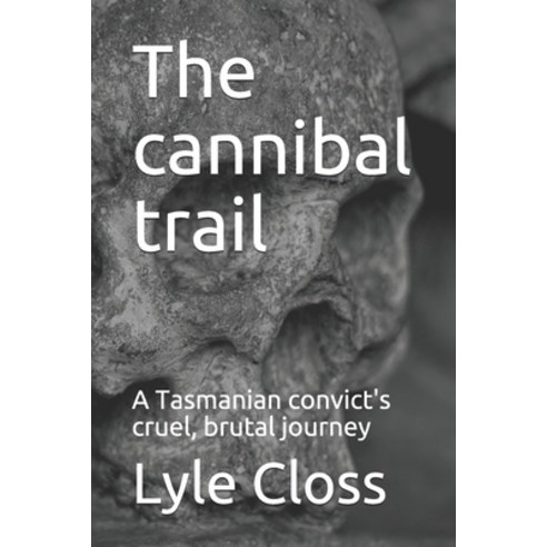 The cannibal trail: A Tasmanian convict''s cruel brutal journey Paperback, Independently Published, English, 9798558331189