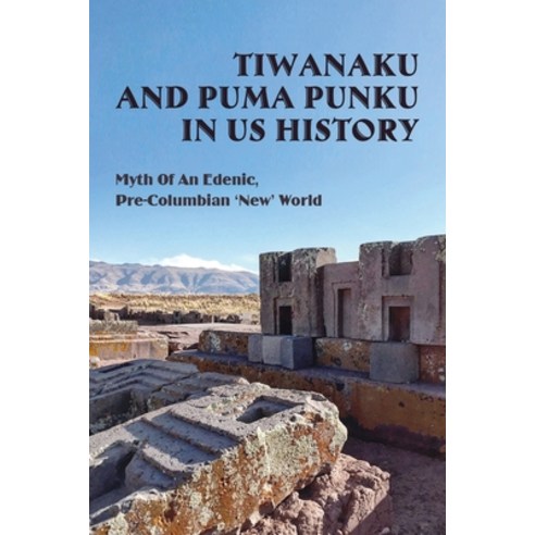 Tiwanaku And Puma Punku In US History: Myth Of An Edenic Pre-Columbian ''New'' World: How Old Is Puma... Paperback, Independently Published, English, 9798741447406