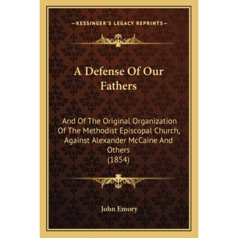 A Defense Of Our Fathers: And Of The Original Organization Of The Methodist Episcopal Church Agains... Paperback, Kessinger Publishing