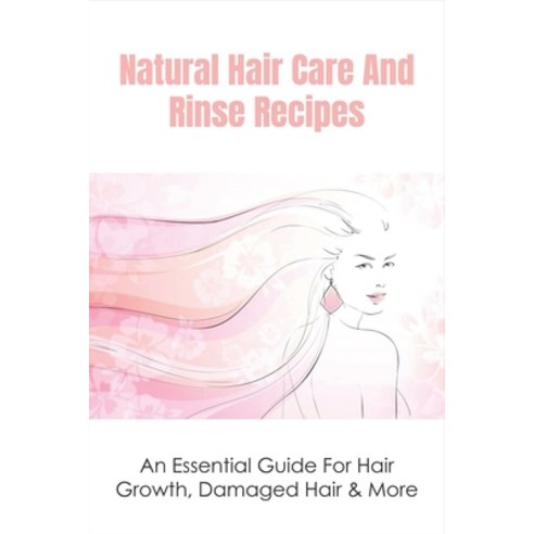 (영문도서) Natural Hair Care And Rinse Recipes: An Essential Guide For Hair Growth Damaged Hair & More:... Paperback, Independently Published, English, 9798534244854