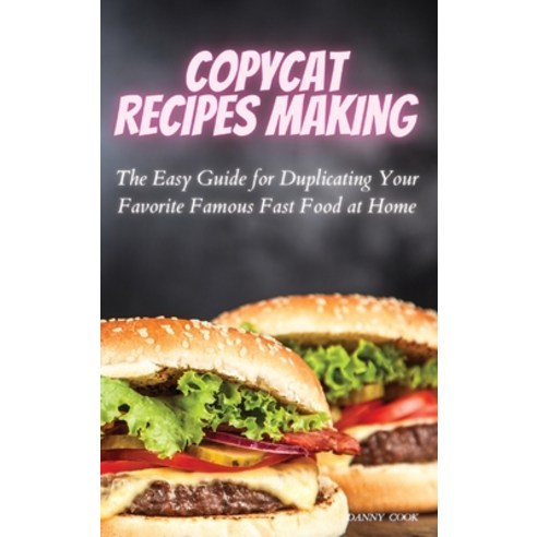 Copycat Recipes Making: The Easy Guide for Duplicating Your Favorite Famous Fast Foods at Home Hardcover, D&g Publishing Ltd, English, 9781914129414