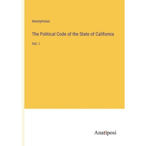 (영문도서) The Political Code of the State of California: Vol. I Paperback, Anatiposi Verlag, English, 9783382152420