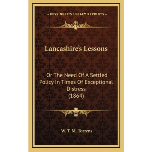 Lancashire''s Lessons: Or The Need Of A Settled Policy In Times Of Exceptional Distress (1864) Hardcover, Kessinger Publishing