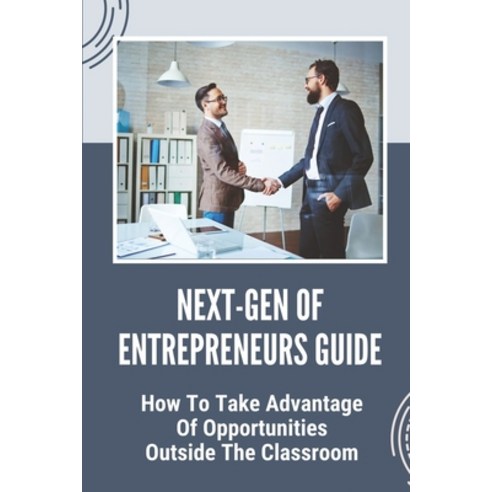 (영문도서) Next-Gen Of Entrepreneurs Guide: How To Take Advantage Of Opportunities Outside The Classroom... Paperback, Independently Published, English, 9798450223087