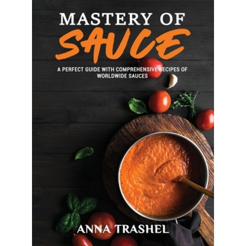 (영문도서) Mastery Of Sauce: A Perfect Guide With Comprehensive Recipes Of Worldwide Sauces Hardcover, Anna Trashel, English, 9781802178456
