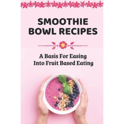 (영문도서) Smoothie Bowl Recipes: A Basis For Easing Into Fruit Based Eating: Healthy Smoothie Bowls Rec... Paperback, Independently Published, English, 9798475946442