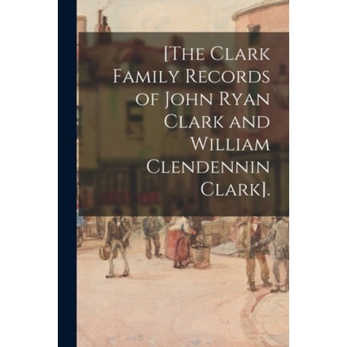 (영문도서) [The Clark Family Records of John Ryan Clark and William Clendennin Clark]. Paperback, Hassell Street Press, English, 9781015018990