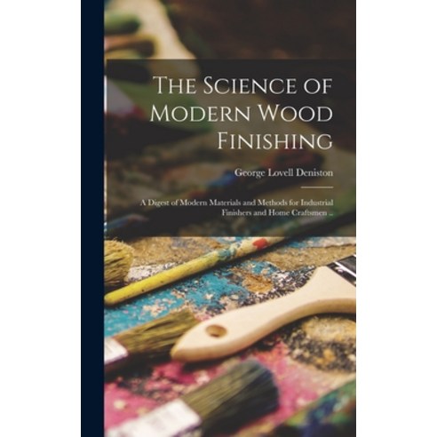 (영문도서) The Science of Modern Wood Finishing; a Digest of Modern Materials and Methods for Industrial... Hardcover, Hassell Street Press, English, 9781014037541