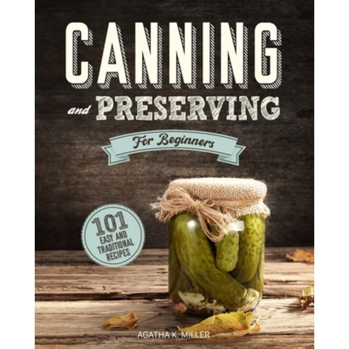 Canning and Preserving for Beginners: A Complete Guide to Water Bath and Pressure Canning. Including... Paperback, Independently Published