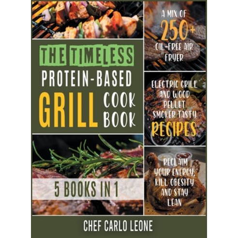 The Timeless Protein-Based Grill Cookbook [5 IN 1]: A Mix of 250+ Oil-Free Air Fryer Electric Grill... Hardcover, Cooking Like Mama, English, 9781802245851