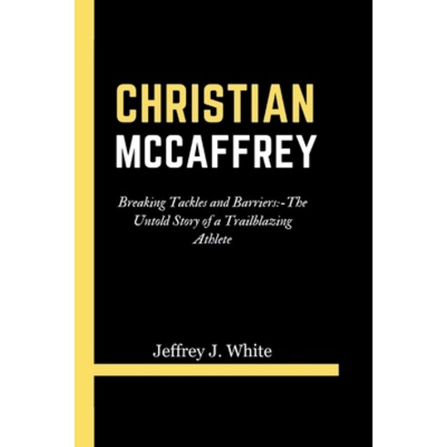 (영문도서) Christian McCaffrey: Breaking Tackles and Barriers: -The Untold Story of a Trailblazing Athlete Paperback, Independently Published, English, 9798871936733