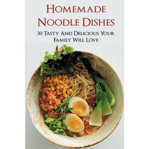 (영문도서) Homemade Noodle Dishes: 30 Tasty And Delicious Your Family Will Love: How Do You Make Noodles... Paperback, Independently Published, English, 9798529532881