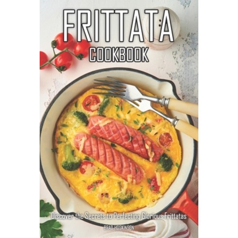 (영문도서) Frittata Cookbook: Discover the Secrets to Perfecting Glorious Frittatas Paperback, Independently Published, English, 9798390449790