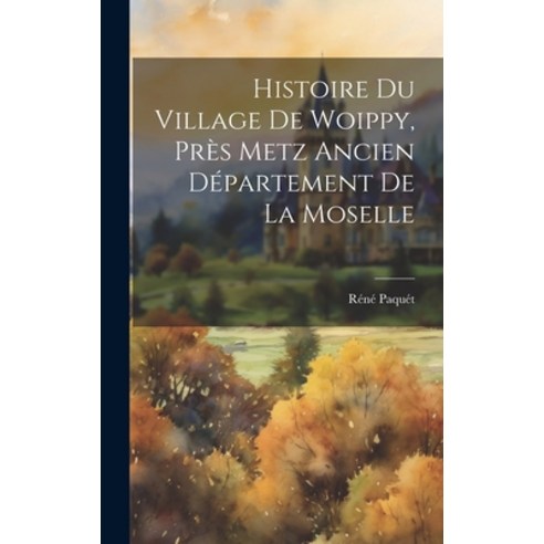 (영문도서) Histoire du Village de Woippy près Metz Ancien Département de La Moselle Hardcover, Legare Street Press, English, 9781019834992