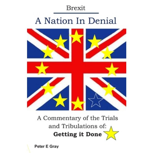 Brexit A Nation In Denial: A Commentary of the trials and tribulations of; Getting It Done Paperback, Independently Published