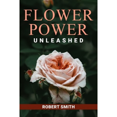 (영문도서) Flower Power Unleashed: Blooming Beauty and Vibrant Vistas Unleash the Potency of Flowers for... Paperback, Robert Smith, English, 9781088283370