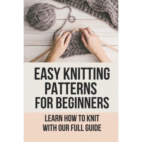 (영문도서) Easy Knitting Patterns For Beginners: Learn How To Knit With Our Full Guide: Learn-To-Knit Bo... Paperback, Independently Published, English, 9798528403564