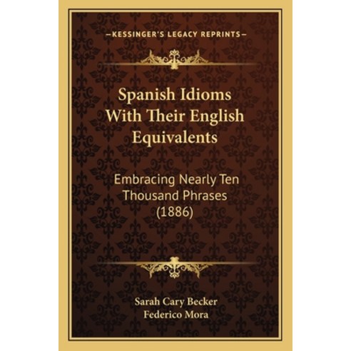 Spanish Idioms With Their English Equivalents: Embracing Nearly Ten Thousand Phrases (1886) Paperback, Kessinger Publishing