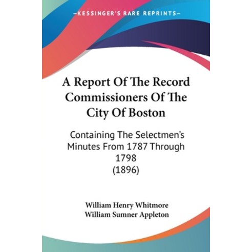 (영문도서) A Report Of The Record Commissioners Of The City Of Boston: Containing The Selectmen''s Minute... Paperback, Kessinger Publishing, English, 9781160711548