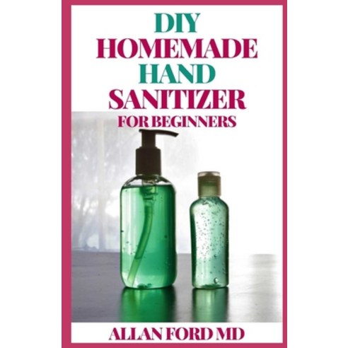 DIY Homemade Hand Sanitizer for Beginners: A Step By Step Guide On How To Make Effective And Safety ... Paperback, Independently Published, English, 9798586909282