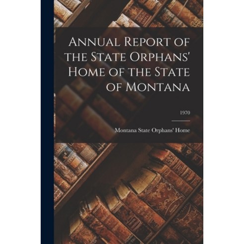 (영문도서) Annual Report of the State Orphans'' Home of the State of Montana; 1970 Paperback, Legare Street Press, English, 9781015251939