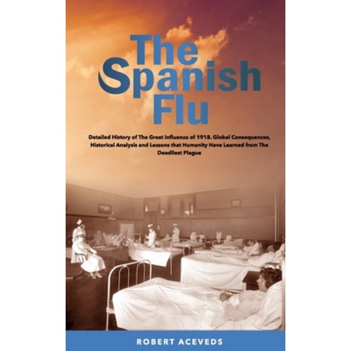 The Spanish Flu: Detailed History of The Great Influenza of 1918. Global Consequences Historical An... Paperback, Independently Published