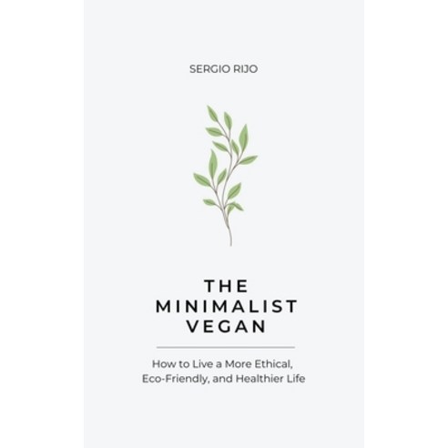 (영문도서) The Minimalist Vegan: How to Live a More Ethical Eco-Friendly and Healthier Life Paperback, Sergio Rijo, English, 9798223720959