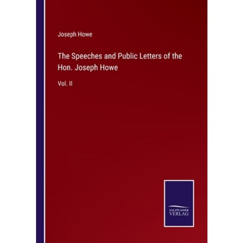 (영문도서) The Speeches and Public Letters of the Hon. Joseph Howe: Vol. II Paperback, Salzwasser-Verlag, English, 9783375153380