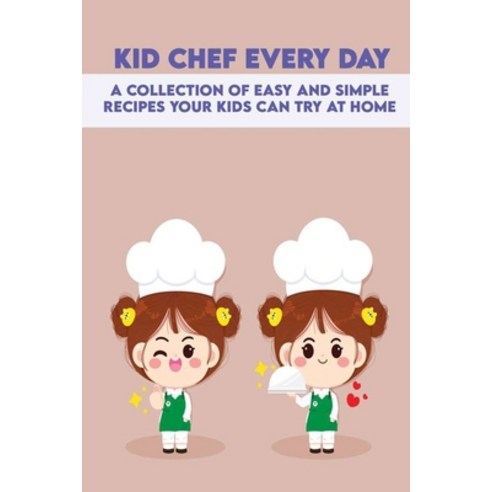 (영문도서) Kid Chef Every Day: A Collection Of Easy And Simple Recipes Your Kids Can Try At Home: Sweet ... Paperback, Independently Published, English, 9798507213351
