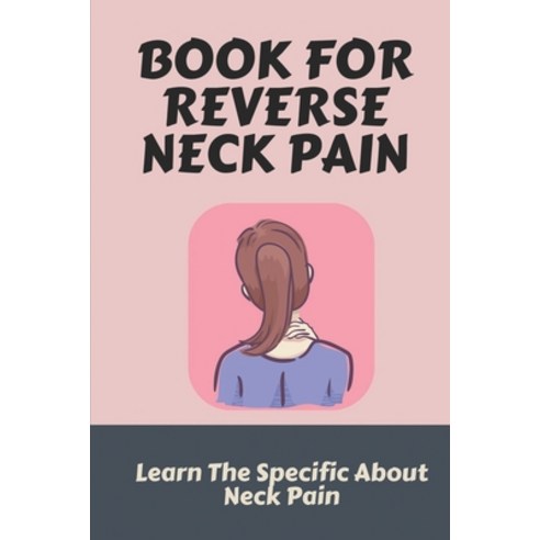 (영문도서) Book For Reverse Neck Pain: Learn The Specific About Neck Pain: Neck Pain Relief Exercises Paperback, Independently Published, English, 9798537589013