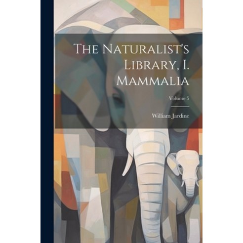 (영문도서) The Naturalist''s Library I. Mammalia; Volume 5 Paperback, Legare Street Press, English, 9781021546517