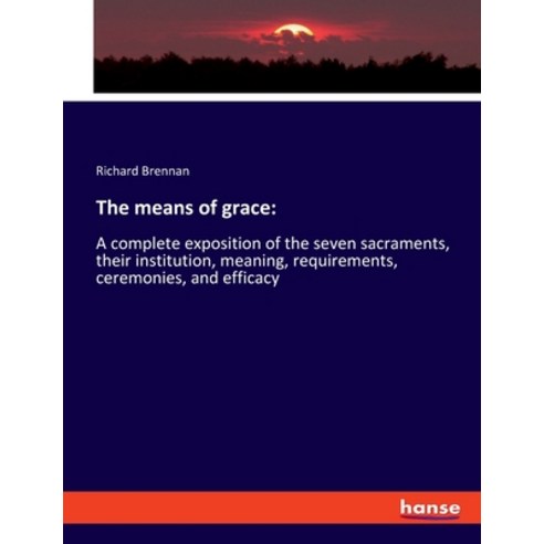 (영문도서) The means of grace: A complete exposition of the seven sacraments their institution meaning... Paperback, Hansebooks, English, 9783337895488