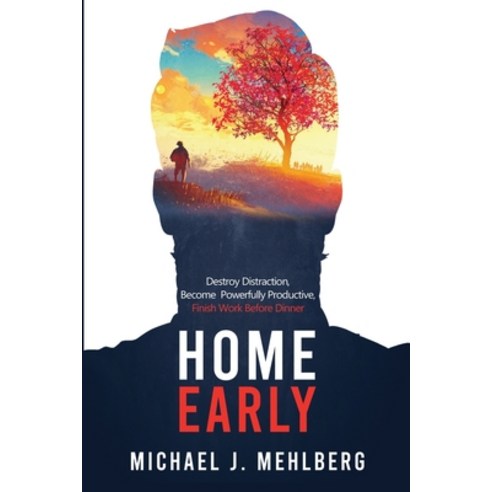 Home Early: Destroy Distraction Become Powerfully Productive and Finish Work Before Dinner Paperback, Michael Mehlberg, English, 9781734989304