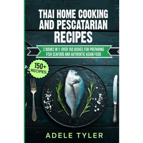 Thai Home Cooking And Pescatarian Recipes: 2 Books In 1: Over 150 Dishes For Preparing Fish Seafood ... Paperback, Independently Published, English, 9798715350237