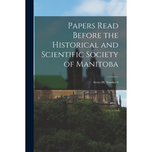 (영문도서) Papers Read Before the Historical and Scientific Society of Manitoba: Series III Number 6 Paperback, Hassell Street Press, English, 9781013996924