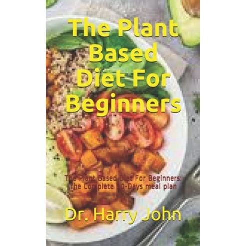 The Plant Based Diet For Beginners: The Plant Based Diet For Beginners: The Complete 30-Days meal plan Paperback, Independently Published, English, 9798695373035