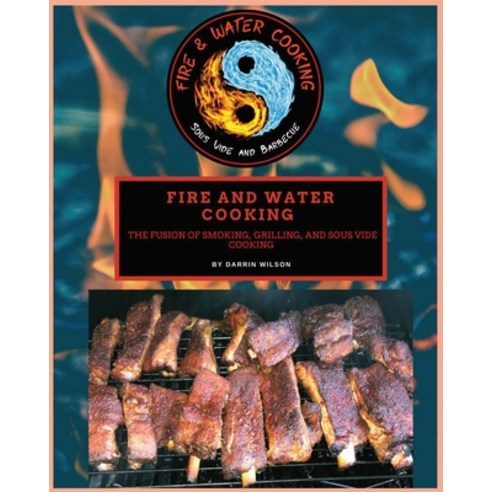 Fire and Water Cooking: The fusion of Smoking Grilling and Sous Vide Cooking Paperback, Fire and Water Cooking LLC., English, 9781735857107