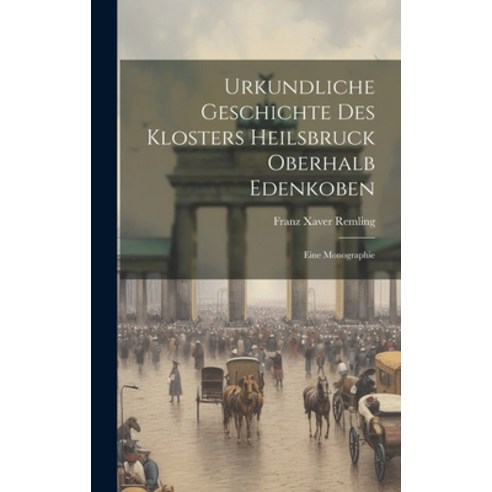 (영문도서) Urkundliche Geschichte Des Klosters Heilsbruck Oberhalb Edenkoben: Eine Monographie Hardcover, Legare Street Press, English, 9781019540466