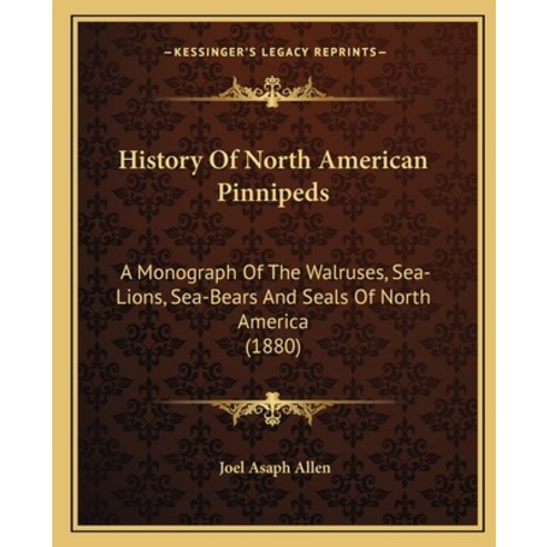 History Of North American Pinnipeds: A Monograph Of The Walruses Sea-Lions Sea-Bears And Seals Of ... Paperback, Kessinger Publishing