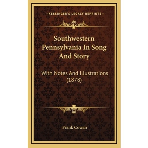 Southwestern Pennsylvania In Song And Story: With Notes And Illustrations (1878) Hardcover, Kessinger Publishing